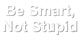Be Smart Not Stupid
